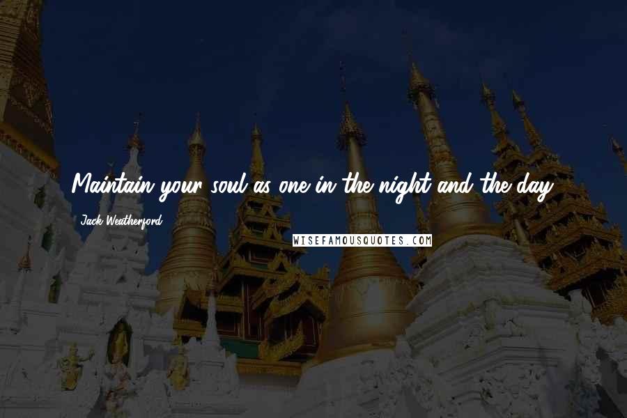 Jack Weatherford Quotes: Maintain your soul as one in the night and the day.