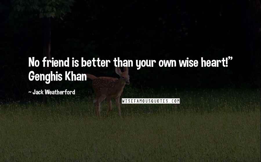 Jack Weatherford Quotes: No friend is better than your own wise heart!" Genghis Khan