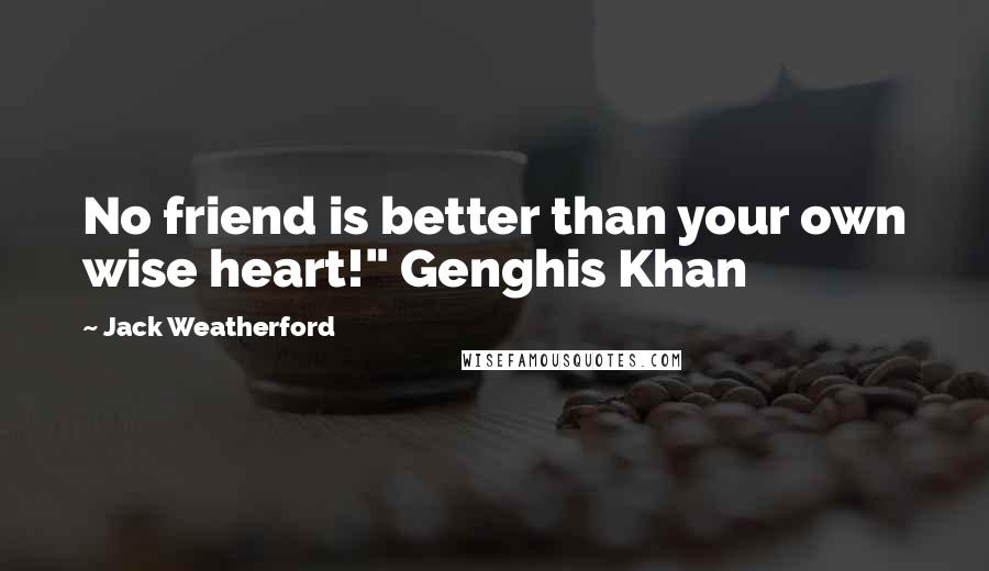 Jack Weatherford Quotes: No friend is better than your own wise heart!" Genghis Khan