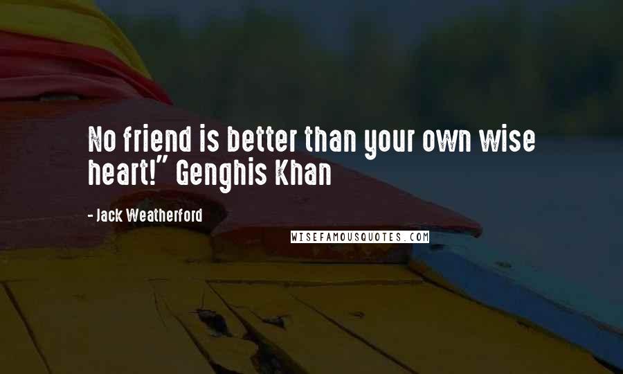 Jack Weatherford Quotes: No friend is better than your own wise heart!" Genghis Khan