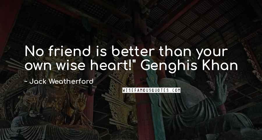 Jack Weatherford Quotes: No friend is better than your own wise heart!" Genghis Khan