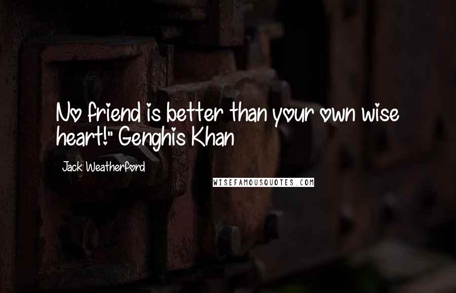 Jack Weatherford Quotes: No friend is better than your own wise heart!" Genghis Khan