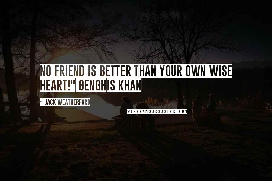 Jack Weatherford Quotes: No friend is better than your own wise heart!" Genghis Khan