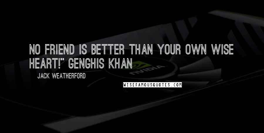 Jack Weatherford Quotes: No friend is better than your own wise heart!" Genghis Khan
