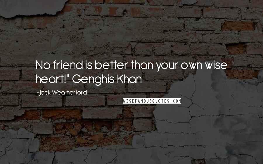 Jack Weatherford Quotes: No friend is better than your own wise heart!" Genghis Khan