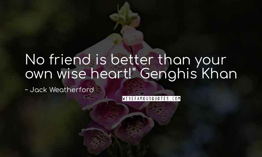 Jack Weatherford Quotes: No friend is better than your own wise heart!" Genghis Khan