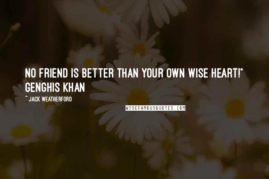 Jack Weatherford Quotes: No friend is better than your own wise heart!" Genghis Khan