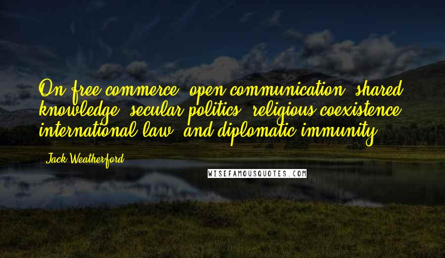 Jack Weatherford Quotes: On free commerce, open communication, shared knowledge, secular politics, religious coexistence, international law, and diplomatic immunity.