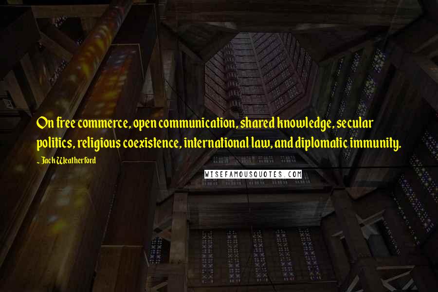 Jack Weatherford Quotes: On free commerce, open communication, shared knowledge, secular politics, religious coexistence, international law, and diplomatic immunity.