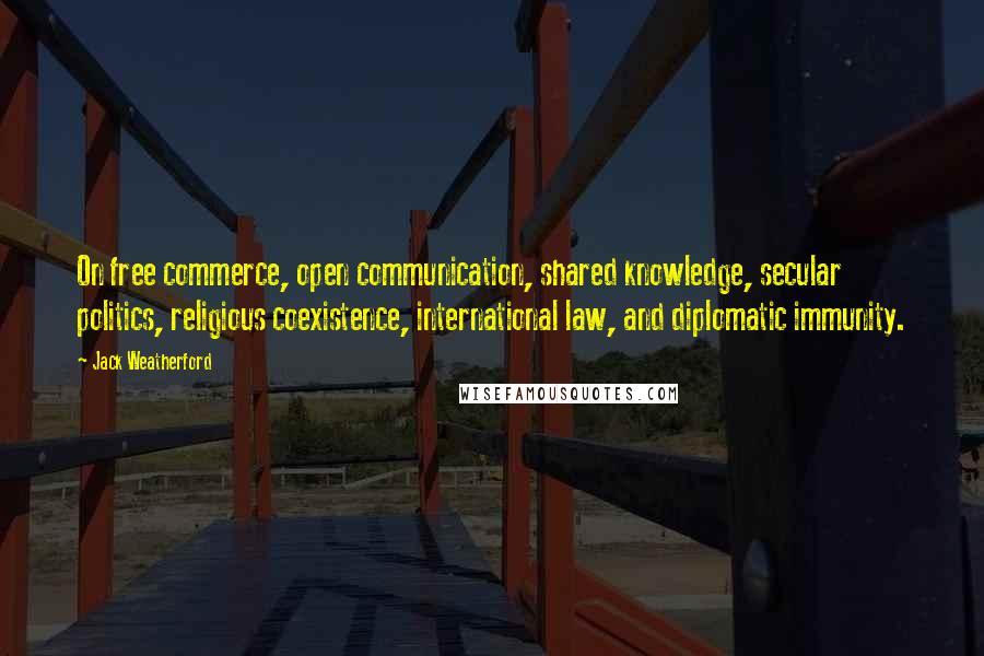 Jack Weatherford Quotes: On free commerce, open communication, shared knowledge, secular politics, religious coexistence, international law, and diplomatic immunity.