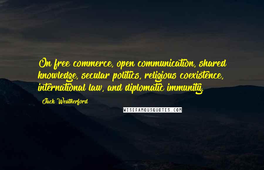 Jack Weatherford Quotes: On free commerce, open communication, shared knowledge, secular politics, religious coexistence, international law, and diplomatic immunity.