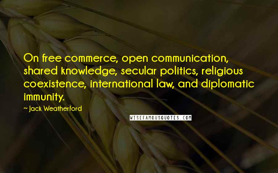 Jack Weatherford Quotes: On free commerce, open communication, shared knowledge, secular politics, religious coexistence, international law, and diplomatic immunity.