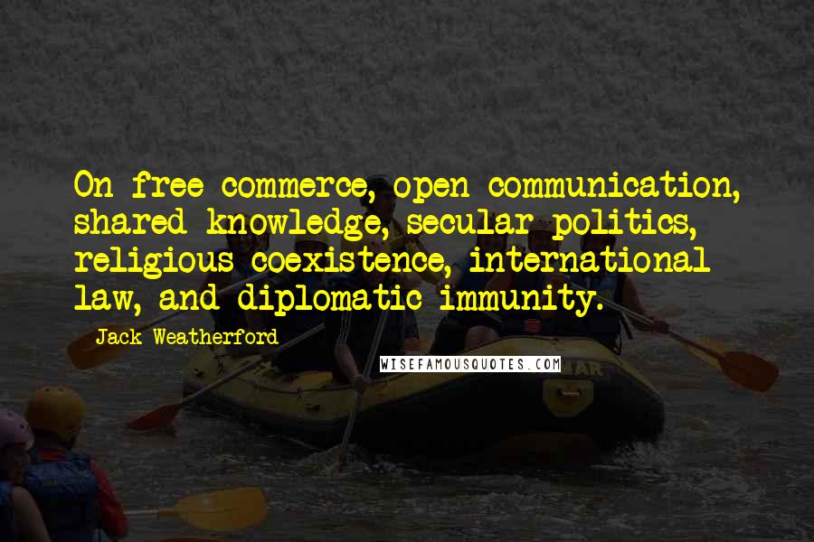Jack Weatherford Quotes: On free commerce, open communication, shared knowledge, secular politics, religious coexistence, international law, and diplomatic immunity.