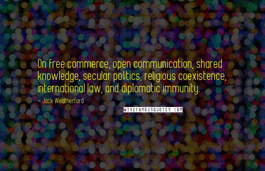 Jack Weatherford Quotes: On free commerce, open communication, shared knowledge, secular politics, religious coexistence, international law, and diplomatic immunity.