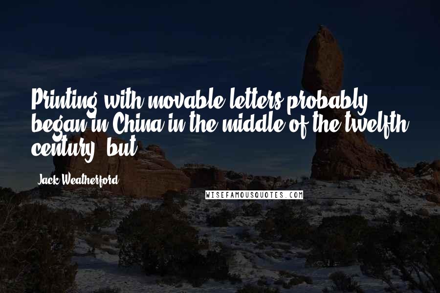 Jack Weatherford Quotes: Printing with movable letters probably began in China in the middle of the twelfth century, but