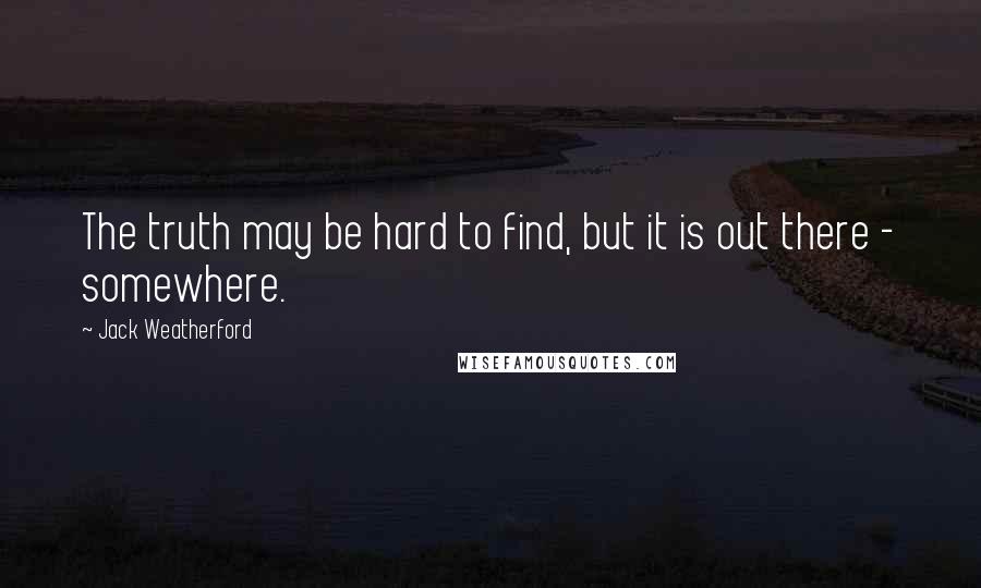Jack Weatherford Quotes: The truth may be hard to find, but it is out there - somewhere.