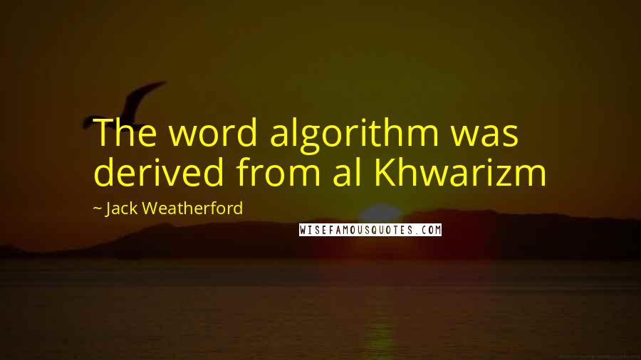 Jack Weatherford Quotes: The word algorithm was derived from al Khwarizm