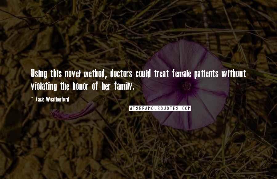 Jack Weatherford Quotes: Using this novel method, doctors could treat female patients without violating the honor of her family.