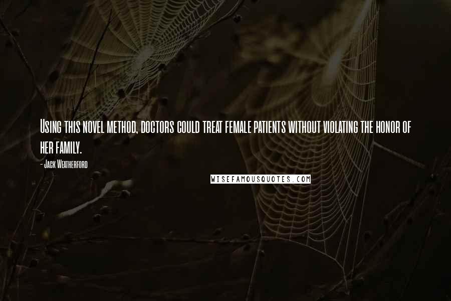 Jack Weatherford Quotes: Using this novel method, doctors could treat female patients without violating the honor of her family.