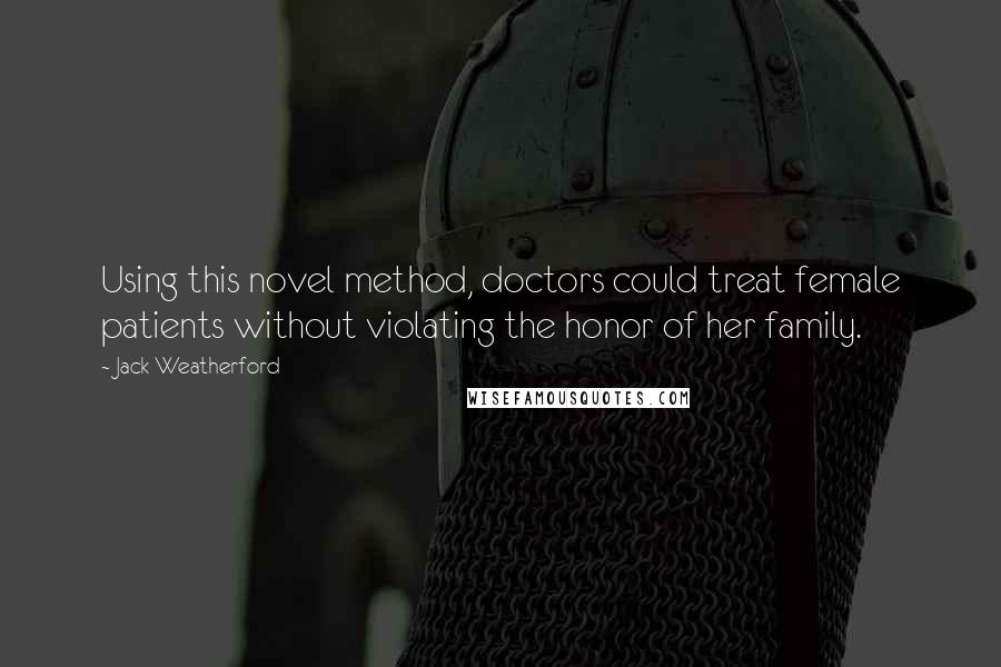 Jack Weatherford Quotes: Using this novel method, doctors could treat female patients without violating the honor of her family.