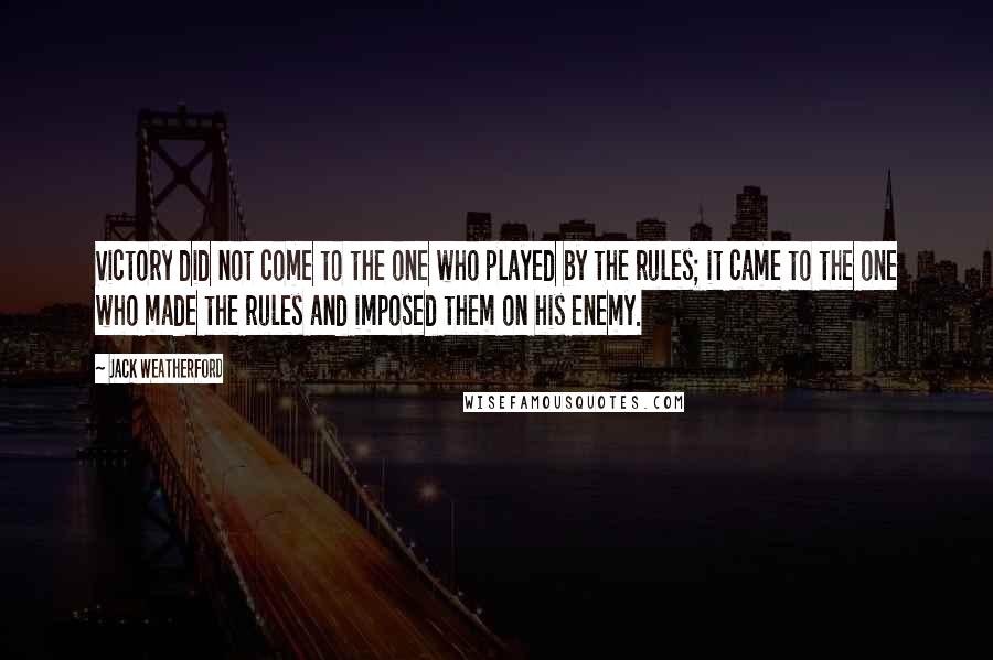 Jack Weatherford Quotes: Victory did not come to the one who played by the rules; it came to the one who made the rules and imposed them on his enemy.