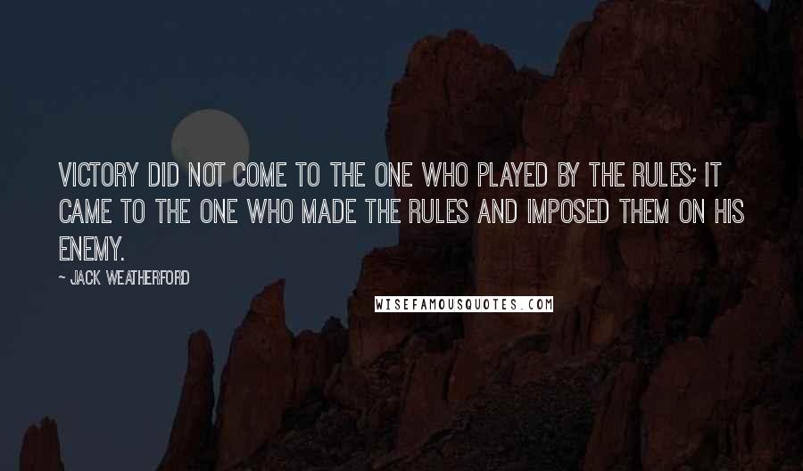 Jack Weatherford Quotes: Victory did not come to the one who played by the rules; it came to the one who made the rules and imposed them on his enemy.