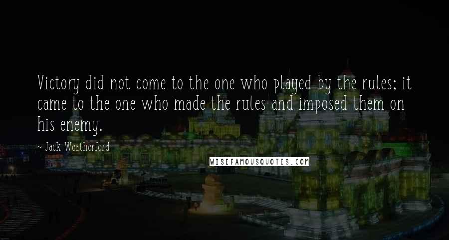 Jack Weatherford Quotes: Victory did not come to the one who played by the rules; it came to the one who made the rules and imposed them on his enemy.