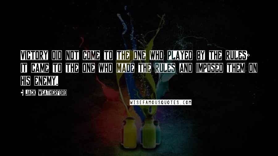 Jack Weatherford Quotes: Victory did not come to the one who played by the rules; it came to the one who made the rules and imposed them on his enemy.