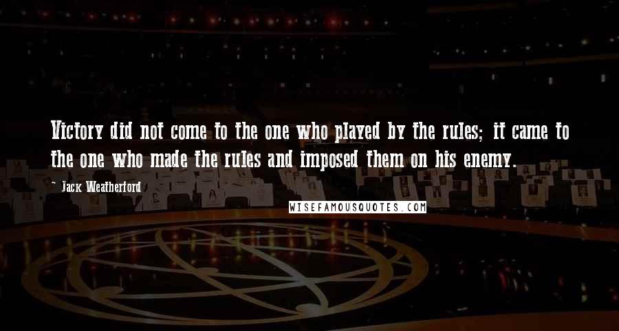 Jack Weatherford Quotes: Victory did not come to the one who played by the rules; it came to the one who made the rules and imposed them on his enemy.