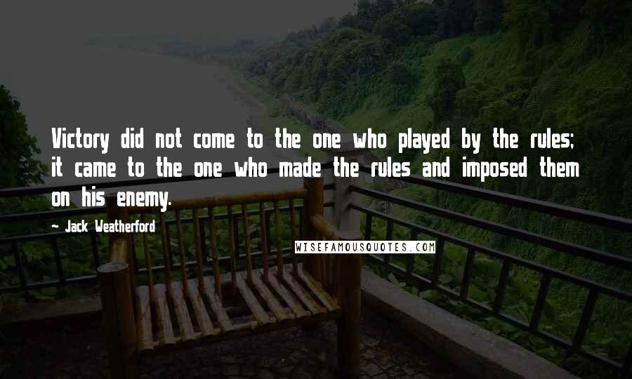 Jack Weatherford Quotes: Victory did not come to the one who played by the rules; it came to the one who made the rules and imposed them on his enemy.
