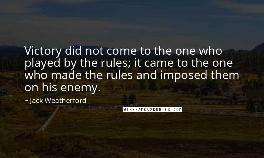 Jack Weatherford Quotes: Victory did not come to the one who played by the rules; it came to the one who made the rules and imposed them on his enemy.