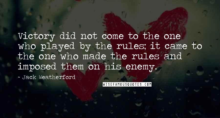 Jack Weatherford Quotes: Victory did not come to the one who played by the rules; it came to the one who made the rules and imposed them on his enemy.