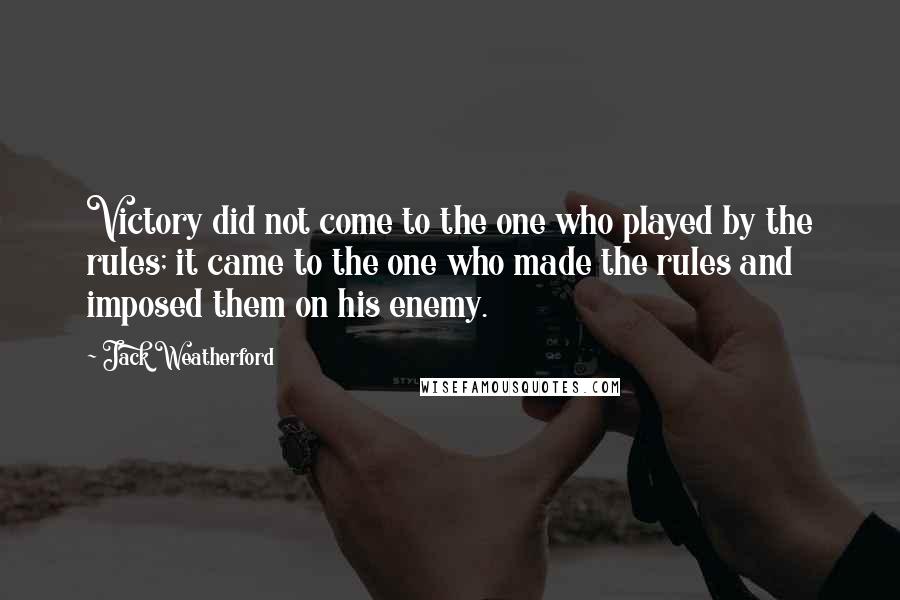 Jack Weatherford Quotes: Victory did not come to the one who played by the rules; it came to the one who made the rules and imposed them on his enemy.