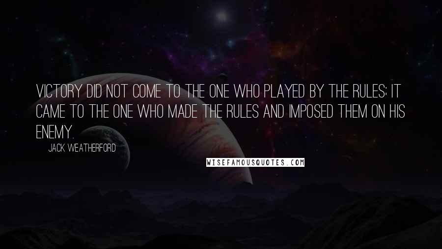 Jack Weatherford Quotes: Victory did not come to the one who played by the rules; it came to the one who made the rules and imposed them on his enemy.