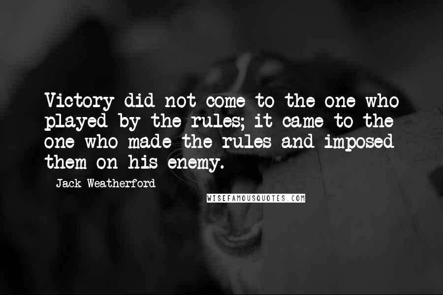 Jack Weatherford Quotes: Victory did not come to the one who played by the rules; it came to the one who made the rules and imposed them on his enemy.