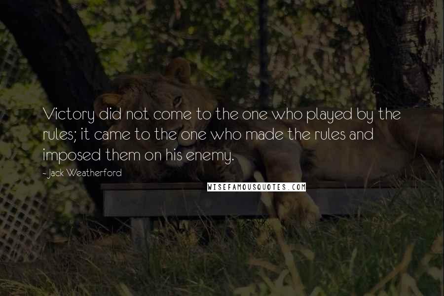 Jack Weatherford Quotes: Victory did not come to the one who played by the rules; it came to the one who made the rules and imposed them on his enemy.