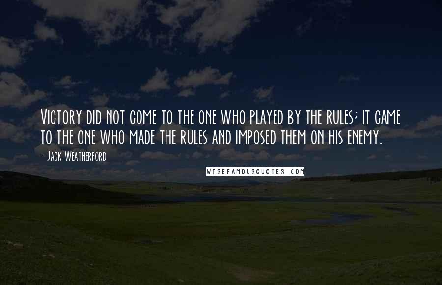 Jack Weatherford Quotes: Victory did not come to the one who played by the rules; it came to the one who made the rules and imposed them on his enemy.