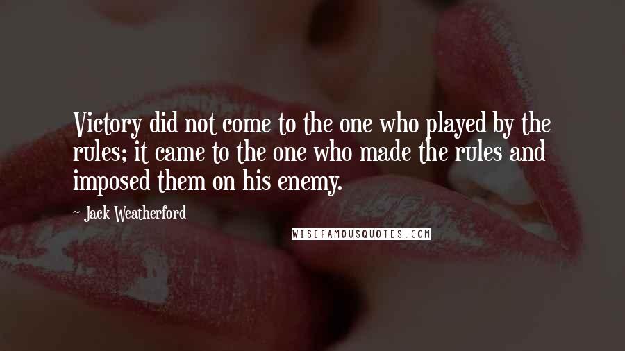 Jack Weatherford Quotes: Victory did not come to the one who played by the rules; it came to the one who made the rules and imposed them on his enemy.