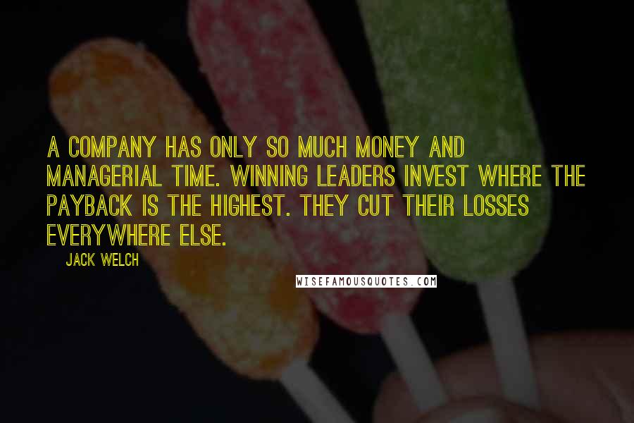 Jack Welch Quotes: A company has only so much money and managerial time. Winning leaders invest where the payback is the highest. They cut their losses everywhere else.