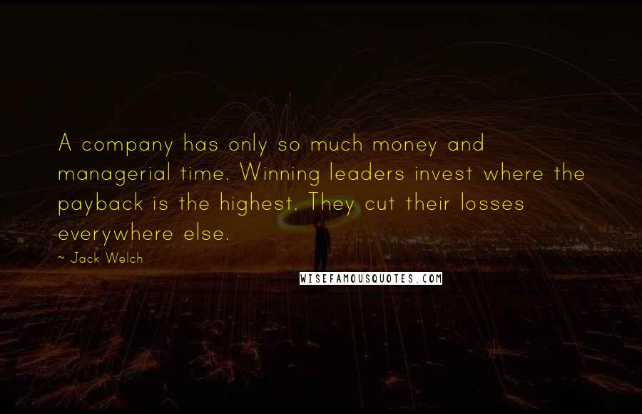 Jack Welch Quotes: A company has only so much money and managerial time. Winning leaders invest where the payback is the highest. They cut their losses everywhere else.