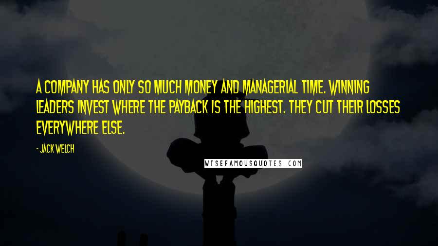 Jack Welch Quotes: A company has only so much money and managerial time. Winning leaders invest where the payback is the highest. They cut their losses everywhere else.