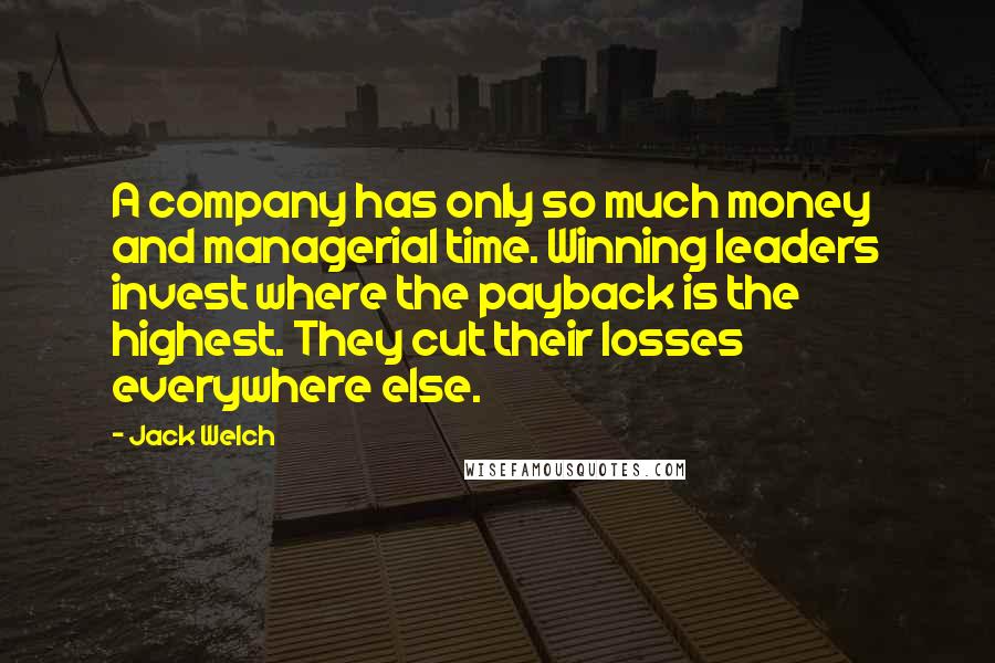 Jack Welch Quotes: A company has only so much money and managerial time. Winning leaders invest where the payback is the highest. They cut their losses everywhere else.