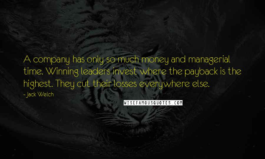 Jack Welch Quotes: A company has only so much money and managerial time. Winning leaders invest where the payback is the highest. They cut their losses everywhere else.