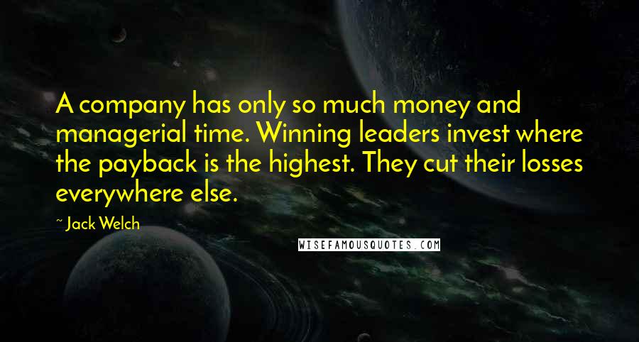 Jack Welch Quotes: A company has only so much money and managerial time. Winning leaders invest where the payback is the highest. They cut their losses everywhere else.