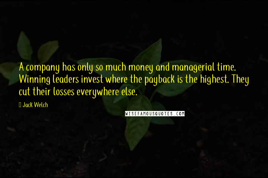 Jack Welch Quotes: A company has only so much money and managerial time. Winning leaders invest where the payback is the highest. They cut their losses everywhere else.