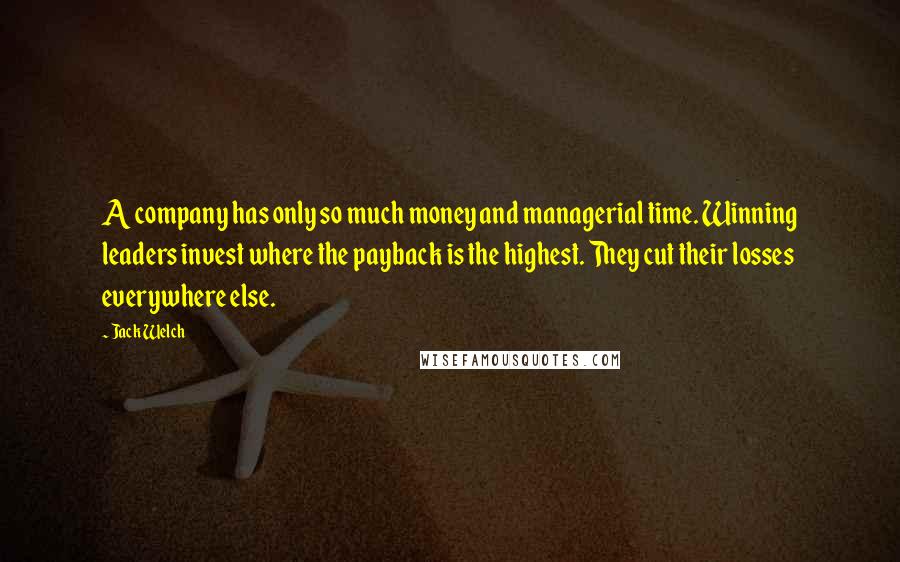 Jack Welch Quotes: A company has only so much money and managerial time. Winning leaders invest where the payback is the highest. They cut their losses everywhere else.