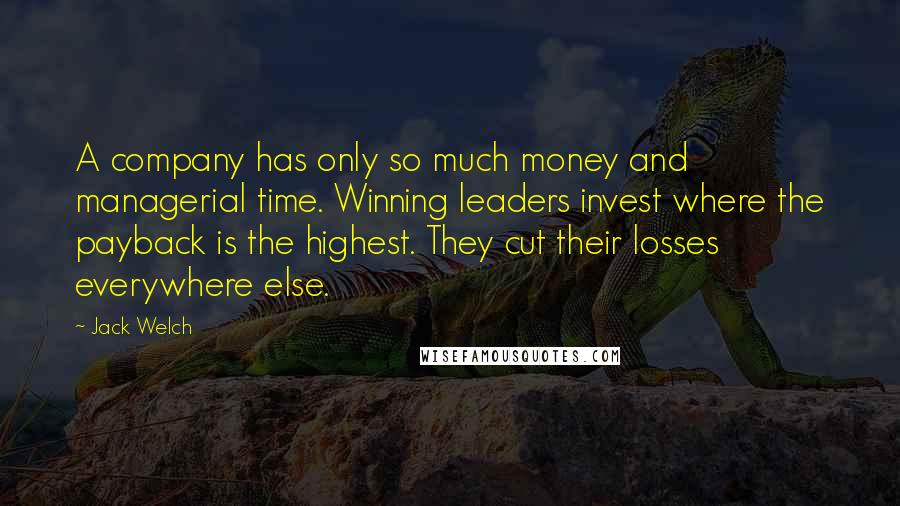 Jack Welch Quotes: A company has only so much money and managerial time. Winning leaders invest where the payback is the highest. They cut their losses everywhere else.