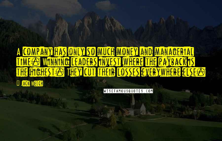 Jack Welch Quotes: A company has only so much money and managerial time. Winning leaders invest where the payback is the highest. They cut their losses everywhere else.