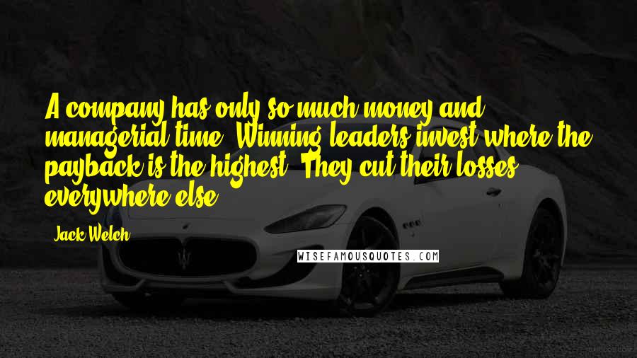 Jack Welch Quotes: A company has only so much money and managerial time. Winning leaders invest where the payback is the highest. They cut their losses everywhere else.