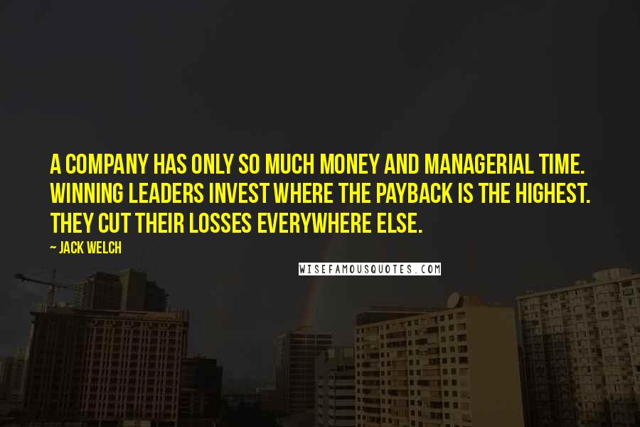 Jack Welch Quotes: A company has only so much money and managerial time. Winning leaders invest where the payback is the highest. They cut their losses everywhere else.